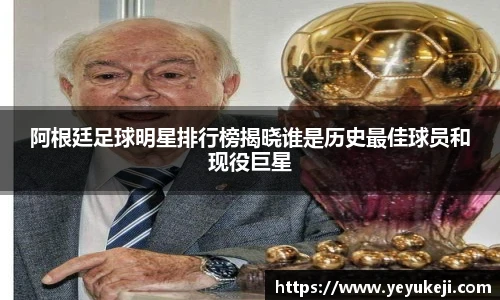 阿根廷足球明星排行榜揭晓谁是历史最佳球员和现役巨星