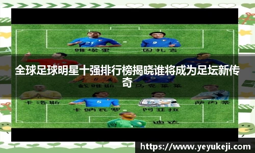 全球足球明星十强排行榜揭晓谁将成为足坛新传奇