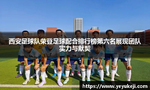 西安足球队荣登足球配合排行榜第六名展现团队实力与默契