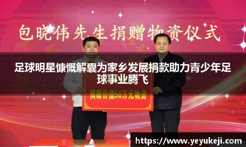 足球明星慷慨解囊为家乡发展捐款助力青少年足球事业腾飞