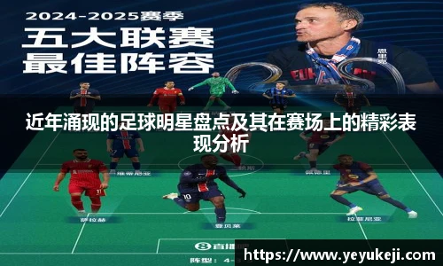 近年涌现的足球明星盘点及其在赛场上的精彩表现分析
